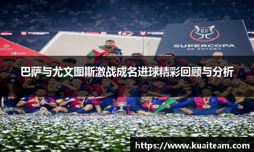 巴萨与尤文图斯激战成名进球精彩回顾与分析