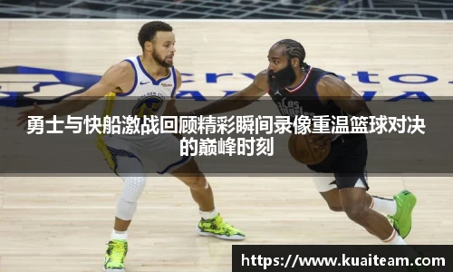 勇士与快船激战回顾精彩瞬间录像重温篮球对决的巅峰时刻