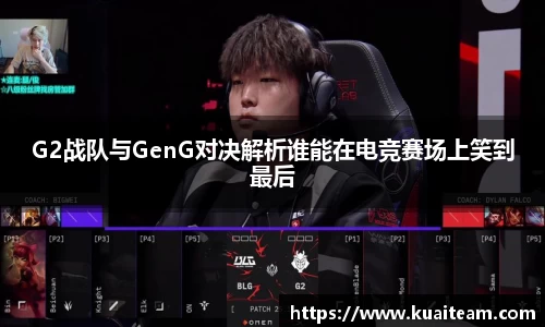 G2战队与GenG对决解析谁能在电竞赛场上笑到最后