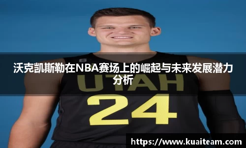 沃克凯斯勒在NBA赛场上的崛起与未来发展潜力分析