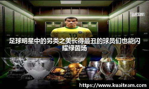 足球明星中的另类之美长得最丑的球员们也能闪耀绿茵场
