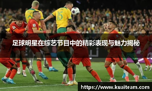 足球明星在综艺节目中的精彩表现与魅力揭秘