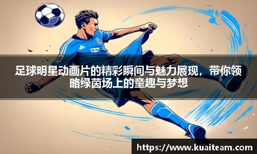 足球明星动画片的精彩瞬间与魅力展现，带你领略绿茵场上的童趣与梦想