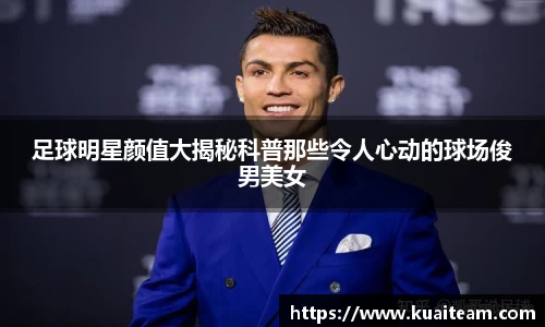 足球明星颜值大揭秘科普那些令人心动的球场俊男美女